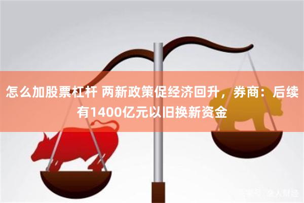 怎么加股票杠杆 两新政策促经济回升，券商：后续有1400亿元以旧换新资金