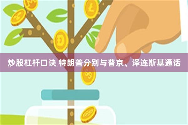 炒股杠杆口诀 特朗普分别与普京、泽连斯基通话