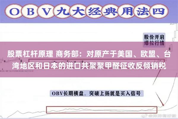 股票杠杆原理 商务部：对原产于美国、欧盟、台湾地区和日本的进口共聚聚甲醛征收反倾销税