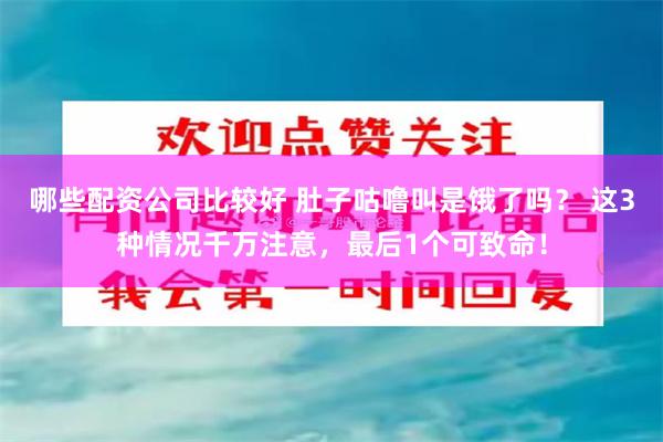 哪些配资公司比较好 肚子咕噜叫是饿了吗？ 这3种情况千万注意，最后1个可致命！