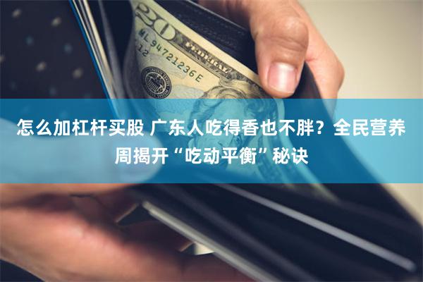 怎么加杠杆买股 广东人吃得香也不胖？全民营养周揭开“吃动平衡”秘诀