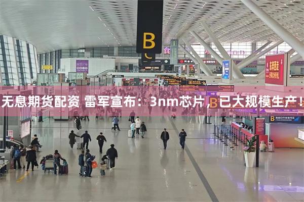 无息期货配资 雷军宣布：3nm芯片，已大规模生产！