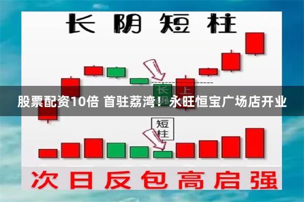 股票配资10倍 首驻荔湾！永旺恒宝广场店开业