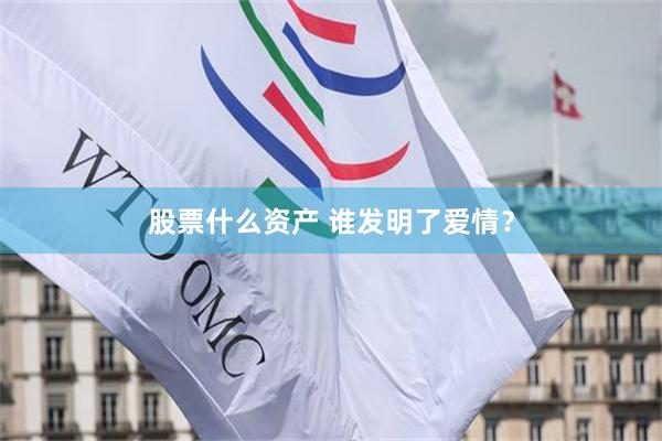 股票什么资产 谁发明了爱情？