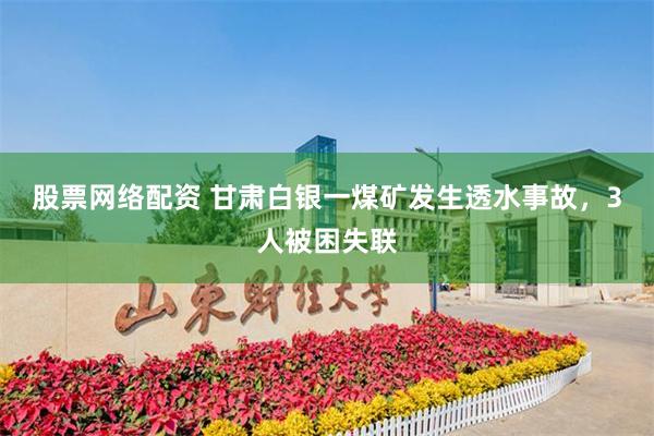 股票网络配资 甘肃白银一煤矿发生透水事故，3人被困失联
