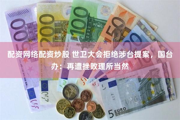 配资网络配资炒股 世卫大会拒绝涉台提案，国台办：再遭挫败理所当然