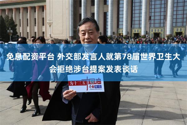 免息配资平台 外交部发言人就第78届世界卫生大会拒绝涉台提案发表谈话