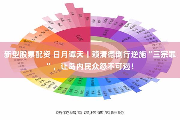 新型股票配资 日月谭天丨赖清德倒行逆施“三宗罪”，让岛内民众怒不可遏！