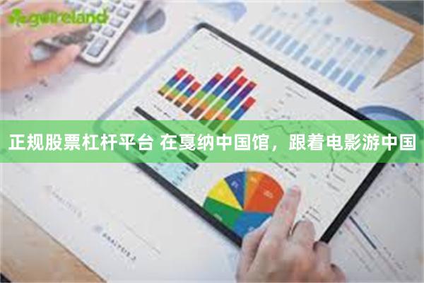 正规股票杠杆平台 在戛纳中国馆，跟着电影游中国