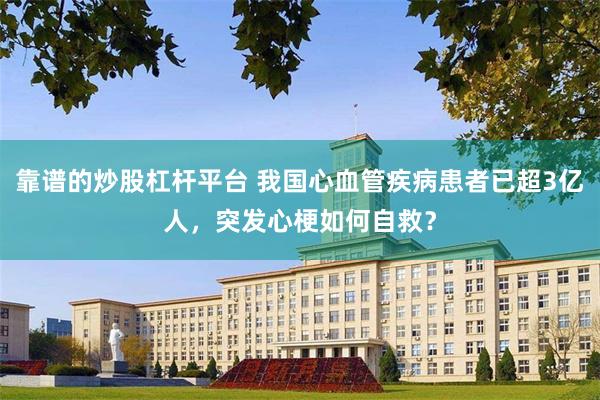 靠谱的炒股杠杆平台 我国心血管疾病患者已超3亿人，突发心梗如何自救？