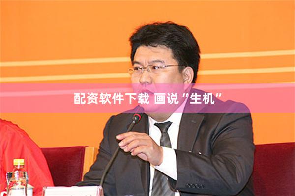 配资软件下载 画说“生机”