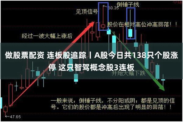 做股票配资 连板股追踪丨A股今日共138只个股涨停 这只智驾概念股3连板