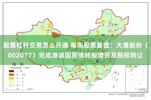 股票杠杆交易怎么开通 每周股票复盘：大港股份（002077）完成港诚国贸债转股增资及股权转让