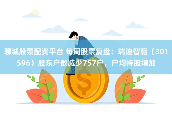 聊城股票配资平台 每周股票复盘：瑞迪智驱（301596）股东户数减少757户，户均持股增加