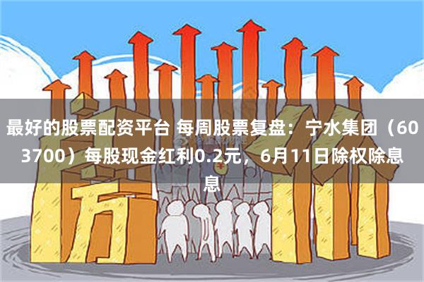 最好的股票配资平台 每周股票复盘：宁水集团（603700）每股现金红利0.2元，6月11日除权除息