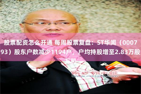 股票配资怎么开通 每周股票复盘：ST华闻（000793）股东户数减少1194户，户均持股增至2.83万股