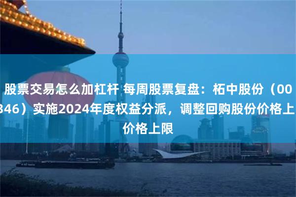 股票交易怎么加杠杆 每周股票复盘：柘中股份（002346）实施2024年度权益分派，调整回购股份价格上限