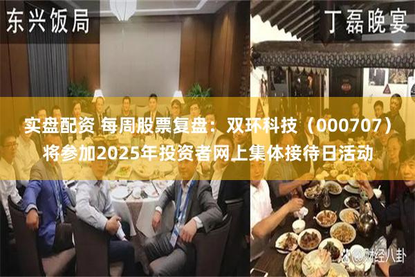 实盘配资 每周股票复盘：双环科技（000707）将参加2025年投资者网上集体接待日活动