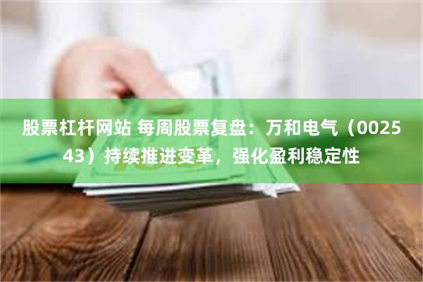 股票杠杆网站 每周股票复盘：万和电气（002543）持续推进变革，强化盈利稳定性