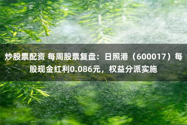 炒股票配资 每周股票复盘：日照港（600017）每股现金红利0.086元，权益分派实施