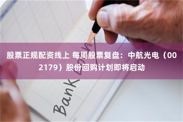 股票正规配资线上 每周股票复盘：中航光电（002179）股份回购计划即将启动