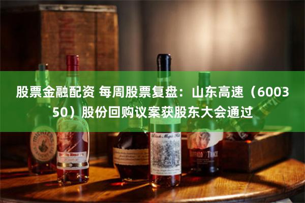 股票金融配资 每周股票复盘：山东高速（600350）股份回购议案获股东大会通过