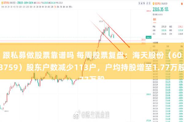 跟私募做股票靠谱吗 每周股票复盘：海天股份（603759）股东户数减少113户，户均持股增至1.77万股
