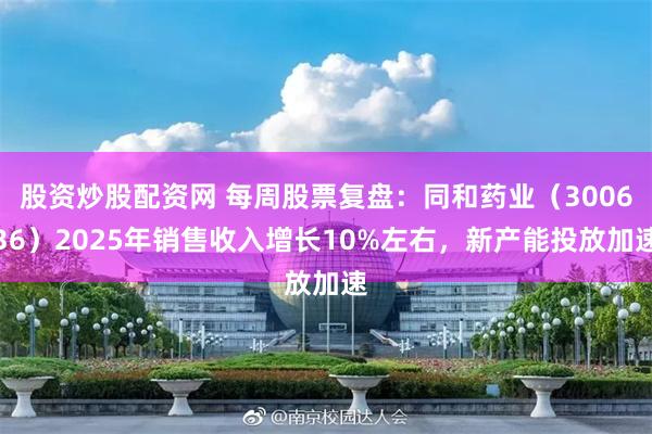 股资炒股配资网 每周股票复盘：同和药业（300636）2025年销售收入增长10%左右，新产能投放加速
