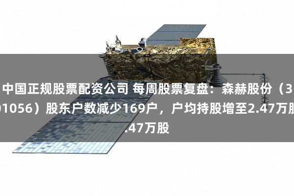 中国正规股票配资公司 每周股票复盘：森赫股份（301056）股东户数减少169户，户均持股增至2.47万股