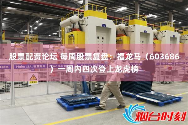 股票配资论坛 每周股票复盘：福龙马（603686）一周内四次登上龙虎榜