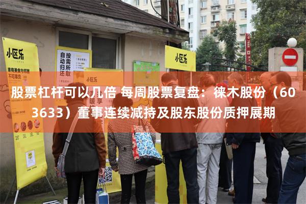 股票杠杆可以几倍 每周股票复盘：徕木股份（603633）董事连续减持及股东股份质押展期