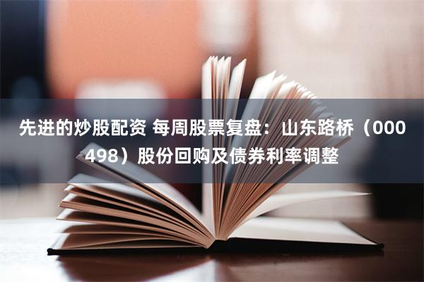 先进的炒股配资 每周股票复盘：山东路桥（000498）股份回购及债券利率调整