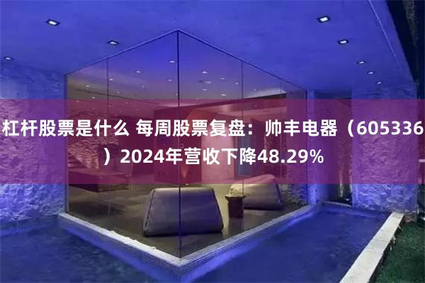 杠杆股票是什么 每周股票复盘：帅丰电器（605336）2024年营收下降48.29%