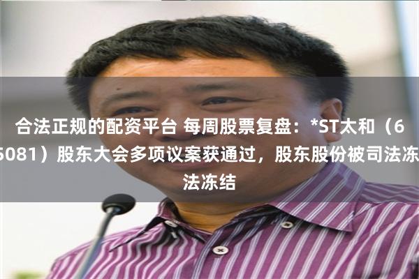 合法正规的配资平台 每周股票复盘：*ST太和（605081）股东大会多项议案获通过，股东股份被司法冻结