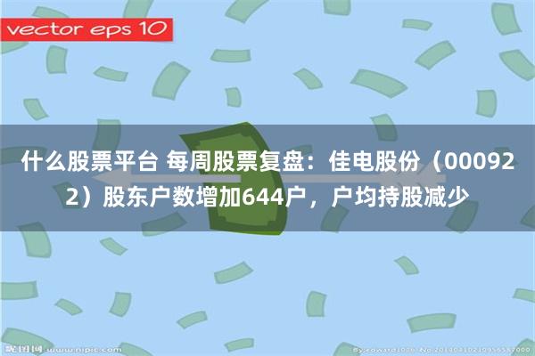 什么股票平台 每周股票复盘：佳电股份（000922）股东户数增加644户，户均持股减少