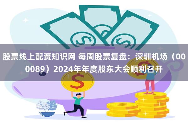 股票线上配资知识网 每周股票复盘：深圳机场（000089）2024年年度股东大会顺利召开