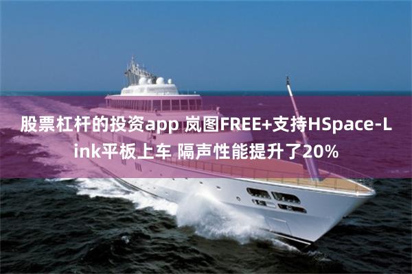 股票杠杆的投资app 岚图FREE+支持HSpace-Link平板上车 隔声性能提升了20%
