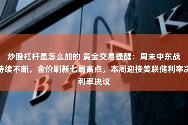 炒股杠杆是怎么加的 黄金交易提醒：周末中东战火持续不断，金价刷新七周高点，本周迎接美联储利率决议