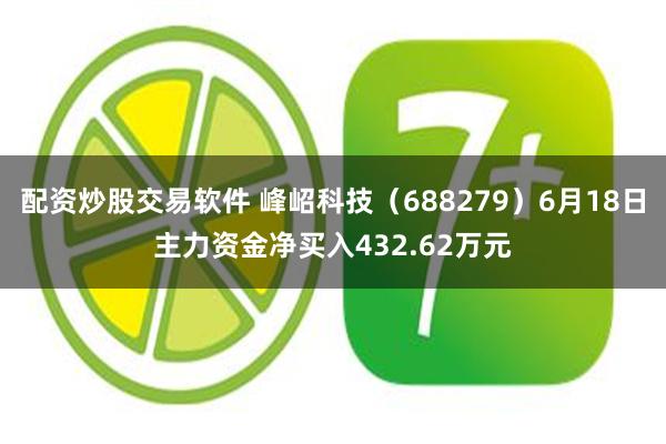 配资炒股交易软件 峰岹科技（688279）6月18日主力资金净买入432.62万元
