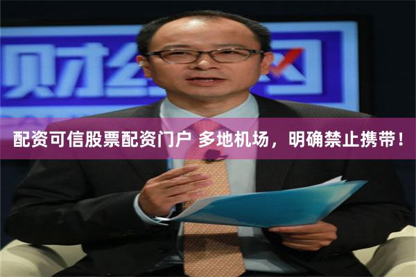 配资可信股票配资门户 多地机场，明确禁止携带！