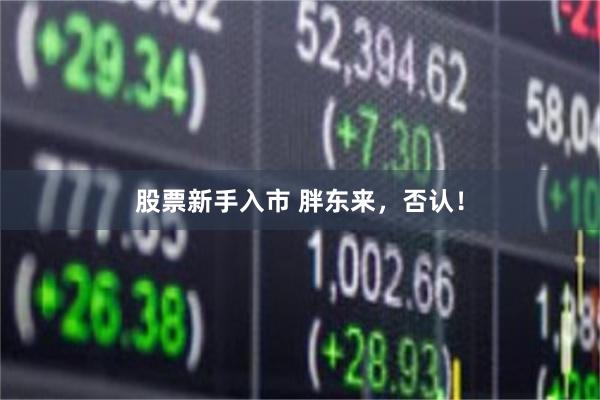 股票新手入市 胖东来，否认！