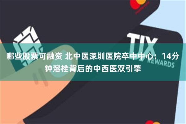 哪些股票可融资 北中医深圳医院卒中中心：14分钟溶栓背后的中西医双引擎