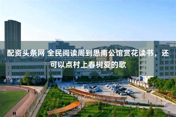 配资头条网 全民阅读周到思南公馆赏花读书，还可以点村上春树爱的歌
