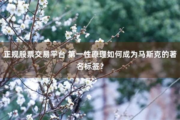 正规股票交易平台 第一性原理如何成为马斯克的著名标签？