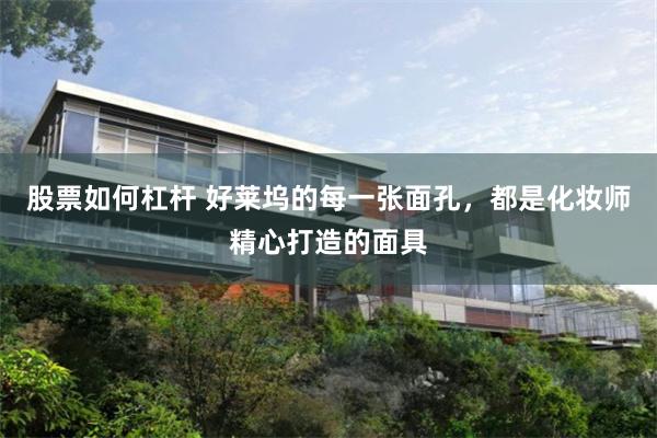 股票如何杠杆 好莱坞的每一张面孔，都是化妆师精心打造的面具