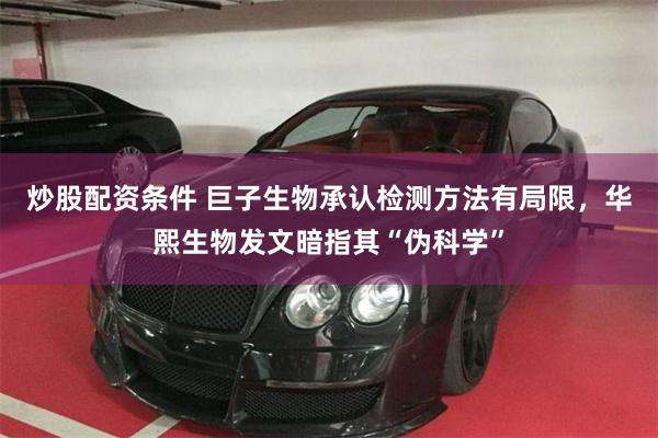 炒股配资条件 巨子生物承认检测方法有局限，华熙生物发文暗指其“伪科学”