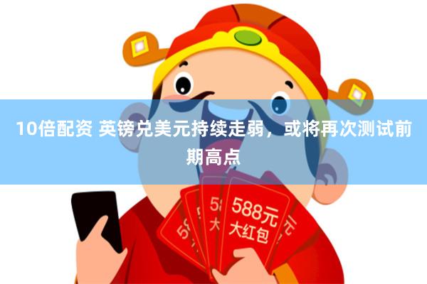 10倍配资 英镑兑美元持续走弱，或将再次测试前期高点