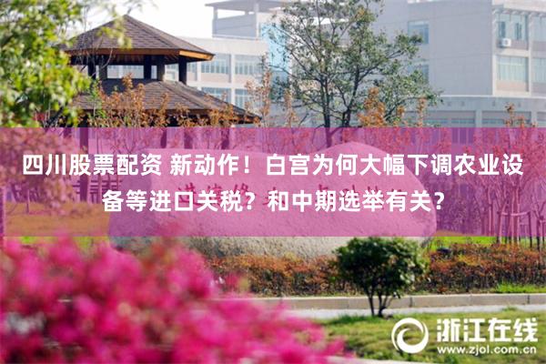 四川股票配资 新动作！白宫为何大幅下调农业设备等进口关税？和中期选举有关？