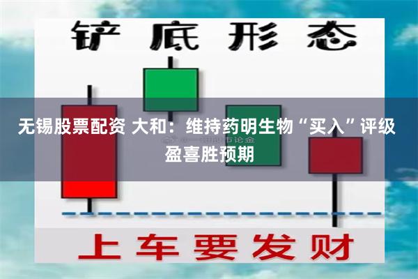 无锡股票配资 大和：维持药明生物“买入”评级 盈喜胜预期