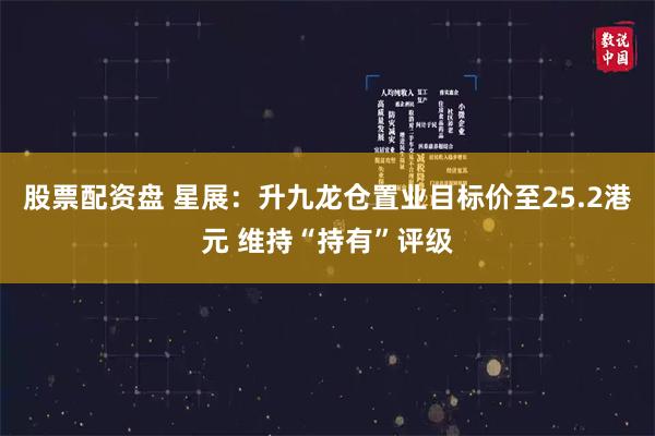 股票配资盘 星展：升九龙仓置业目标价至25.2港元 维持“持有”评级